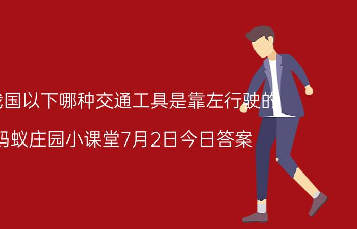 在我国以下哪种交通工具是靠左行驶的 蚂蚁庄园小课堂7月2日今日答案